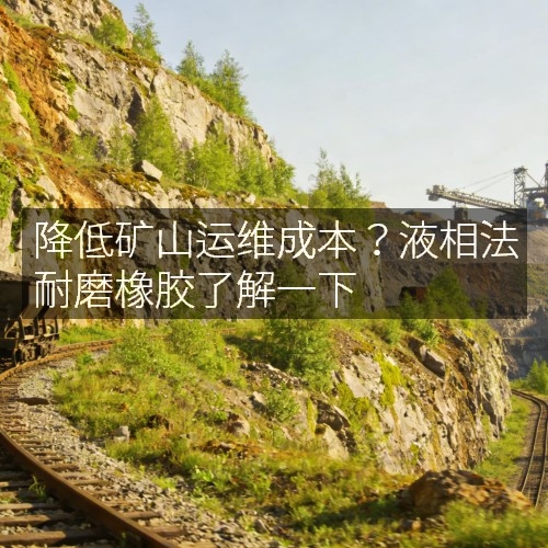 降低矿山运维成本？液相法耐磨橡胶了解一下