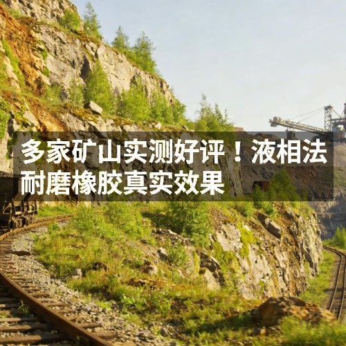 多家矿山实测好评！液相法耐磨橡胶真实效果