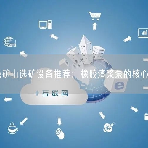 有色矿山选矿设备推荐：橡胶渣浆泵的核心优势