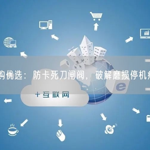 金属矿山采购优选：防卡死刀闸阀，破解磨损停机痛点严控成本