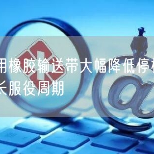 矿山用橡胶输送带大幅降低停机维修率延长服役周期