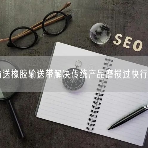 尾矿输送橡胶输送带解决传统产品磨损过快行业痛点
